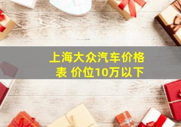 上海大众汽车价格表 价位10万以下